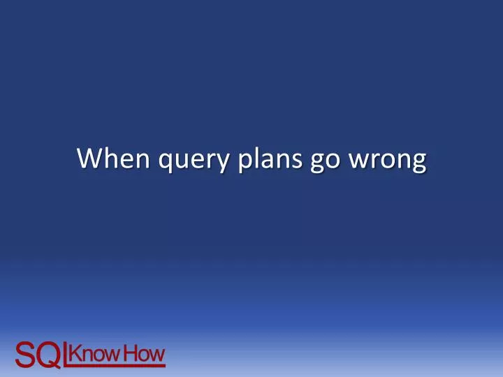 when query plans go wrong