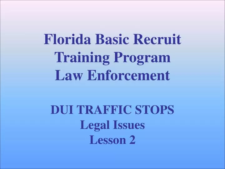 florida basic recruit training program law enforcement dui traffic stops legal issues lesson 2