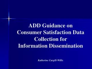 ADD Guidance on Consumer Satisfaction Data Collection for Information Dissemination Katherine Cargill-Willis