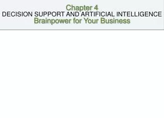 Chapter 4 DECISION SUPPORT AND ARTIFICIAL INTELLIGENCE Brainpower for Your Business