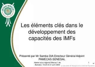 Les éléments clés dans le développement des capacités des IMFs Présenté par Mr Samba DIA:Directeur Général Adjoint PAMEC