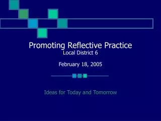 Promoting Reflective Practice Local District 6 February 18, 2005