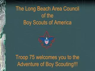 The Long Beach Area Council of the Boy Scouts of America Troop 75 welcomes you to the Adventure of Boy Scouting!!!