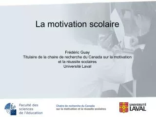 La motivation scolaire Frédéric Guay Titulaire de la chaire de recherche du Canada sur la motivation et la réussite sco