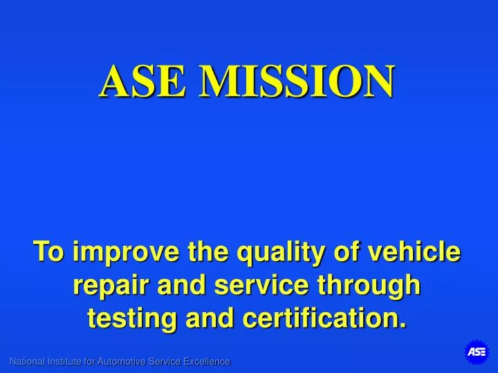 ase mission to improve the quality of vehicle repair and service through testing and certification