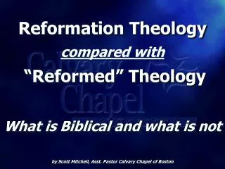 Reformation Theology compared with “Reformed” Theology What is Biblical and what is not by Scott Mitchell, Asst. Pasto
