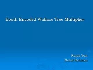 Booth Encoded Wallace Tree Multiplier Ruida Yun Nahid Rahman