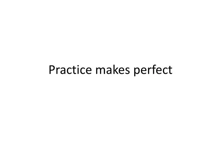 practice makes perfect