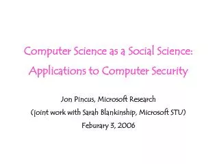 Computer Science as a Social Science: Applications to Computer Security Jon Pincus, Microsoft Research (joint work with