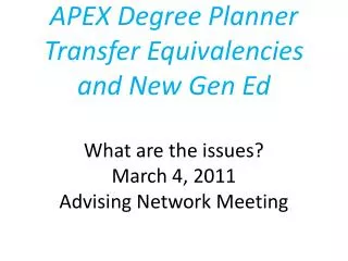 APEX Degree Planner Transfer Equivalencies and New Gen Ed What are the issues? March 4, 2011 Advising Network Meeting
