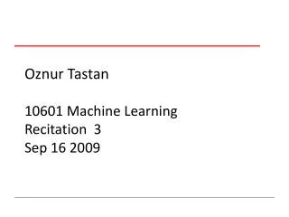 Oznur Tastan 10601 Machine Learning Recitation 3 Sep 16 2009