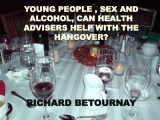 YOUNG PEOPLE , SEX AND ALCOHOL, CAN HEALTH ADVISERS HELP WITH THE HANGOVER? RICHARD BETOURNAY