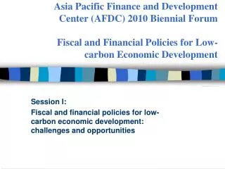 Asia Pacific Finance and Development Center (AFDC) 2010 Biennial Forum Fiscal and Financial Policies for Low-carbon Econ