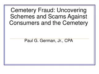 Cemetery Fraud: Uncovering Schemes and Scams Against Consumers and the Cemetery Paul G. German, Jr., CPA