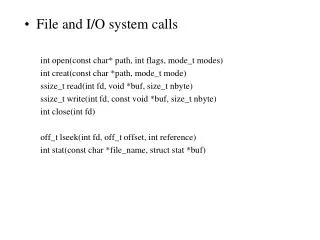 File and I/O system calls int open(const char* path, int flags, mode_t modes) int creat(const char *path, mode_t mode)