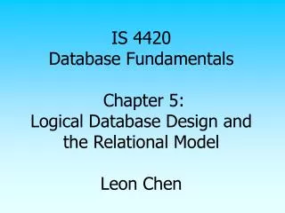 IS 4420 Database Fundamentals Chapter 5: Logical Database Design and the Relational Model Leon Chen
