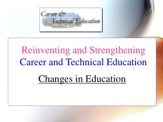 Reinventing and Strengthening Career and Technical Education Changes in Education