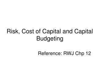 Risk, Cost of Capital and Capital Budgeting Reference: RWJ Chp 12