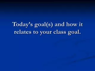 Today’s goal(s) and how it relates to your class goal.