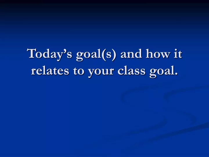 today s goal s and how it relates to your class goal