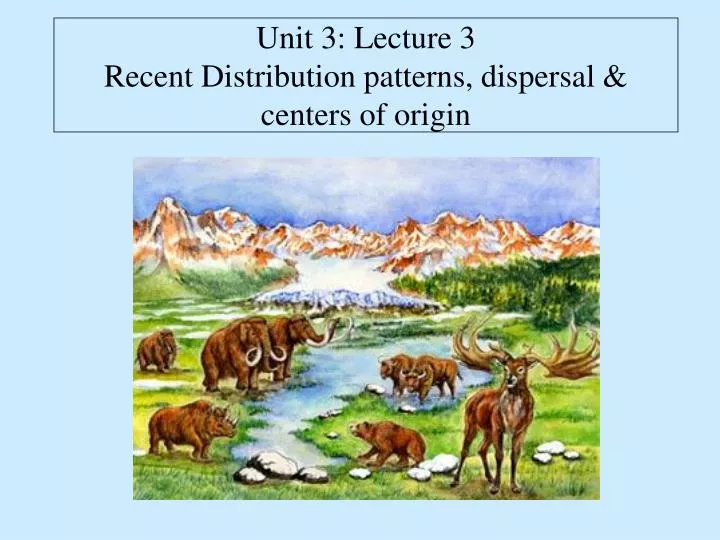unit 3 lecture 3 recent distribution patterns dispersal centers of origin
