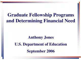 Graduate Fellowship Programs and Determining Financial Need Anthony Jones U.S. Department of Education September 2006