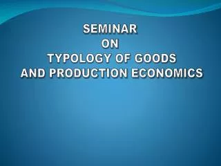 SEMINAR ON TYPOLOGY OF GOODS AND PRODUCTION ECONOMICS