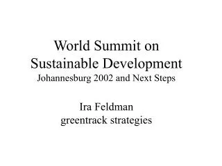 World Summit on Sustainable Development Johannesburg 2002 and Next Steps Ira Feldman greentrack strategies