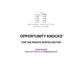 ‘ OPPORTUNITY KNOCKS ’ FOR THE PRIVATE RENTED SECTOR JOHN MASON HEAD OF POLICY &amp; COMMUNICATION