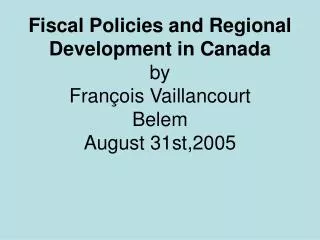 Fiscal Policies and Regional Development in Canada by François Vaillancourt Belem August 31st,2005