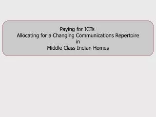 Paying for ICTs Allocating for a Changing Communications Repertoire in Middle Class Indian Homes