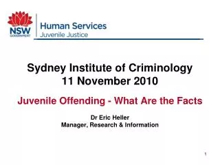Sydney Institute of Criminology 11 November 2010 Juvenile Offending - What Are the Facts Dr Eric Heller Manager, Researc