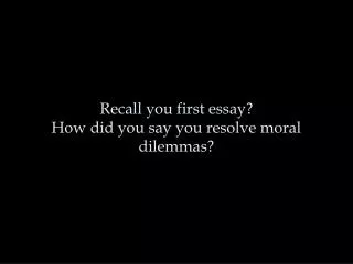 Recall you first essay? How did you say you resolve moral dilemmas?