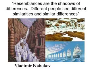 “Resemblances are the shadows of differences. Different people see different similarities and similar differences”