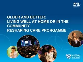 OLDER AND BETTER: LIVING WELL AT HOME OR IN THE COMMUNITY RESHAPING CARE PRORGAMME