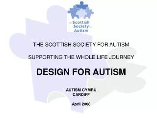 THE SCOTTISH SOCIETY FOR AUTISM SUPPORTING THE WHOLE LIFE JOURNEY DESIGN FOR AUTISM AUTISM CYMRU CARDIFF April 2008