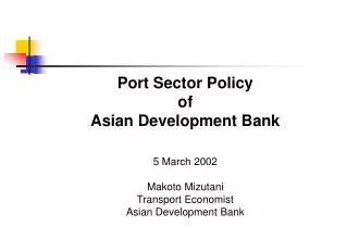 Port Sector Policy of Asian Development Bank 5 March 2002 Makoto Mizutani Transport Economist Asian Development Bank