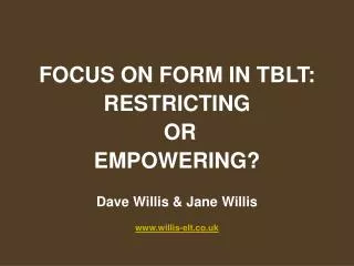 FOCUS ON FORM IN TBLT: RESTRICTING OR EMPOWERING? Dave Willis &amp; Jane Willis www.willis-elt.co.uk
