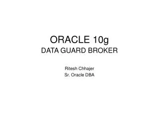 ORACLE 10g DATA GUARD BROKER Ritesh Chhajer Sr. Oracle DBA