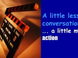 A little less conversation …. a little more action