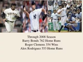 Through 2008 Season Barry Bonds 762 Home Runs Roger Clemens 354 Wins Alex Rodriguez 553 Home Runs
