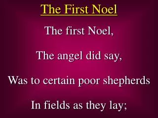 The first Noel, The angel did say, Was to certain poor shepherds In fields as they lay;