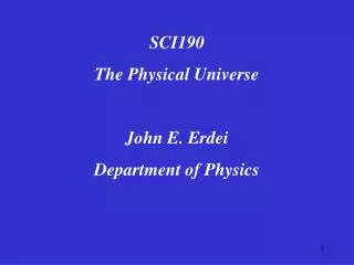 SCI190 The Physical Universe John E. Erdei Department of Physics