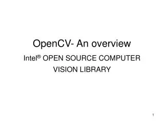 OpenCV- An overview Intel ® OPEN SOURCE COMPUTER VISION LIBRARY