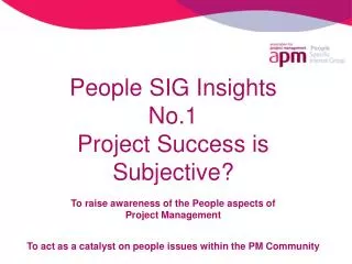 People SIG Insights No.1 Project Success is Subjective? To raise awareness of the People aspects of Project Management