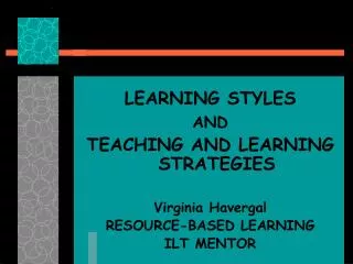 LEARNING STYLES AND TEACHING AND LEARNING STRATEGIES Virginia Havergal RESOURCE-BASED LEARNING ILT MENTOR
