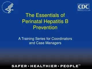 The Essentials of Perinatal Hepatitis B Prevention A Training Series for Coordinators and Case Managers
