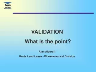 VALIDATION What is the point? Alan Aldcroft Bovis Lend Lease - Pharmaceutical Division