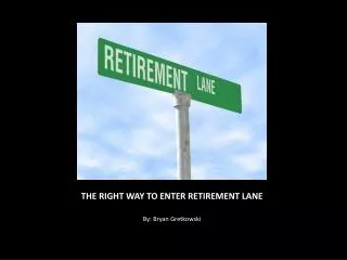 THE RIGHT WAY TO ENTER RETIREMENT LANE