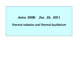 Astro 300B: Jan. 26, 2011 Thermal radiation and Thermal Equilibrium